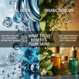 Metal Detox vs. Organic Skincare: Exploring the 2026 Trend and What Truly Benefits Your Skin